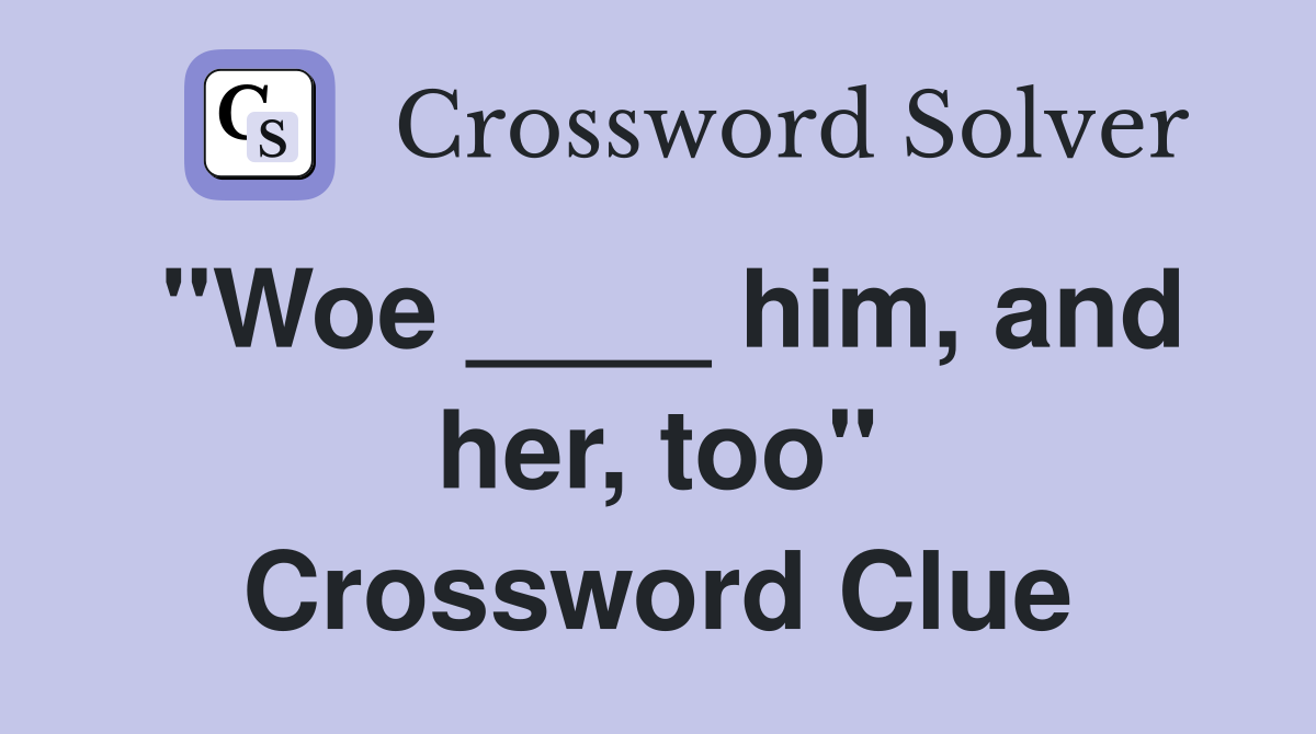 "Woe ____ him, and her, too" Crossword Clue Answers Crossword Solver